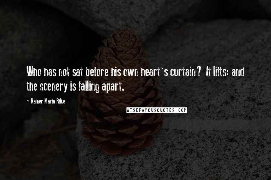 Rainer Maria Rilke Quotes: Who has not sat before his own heart's curtain? It lifts: and the scenery is falling apart.