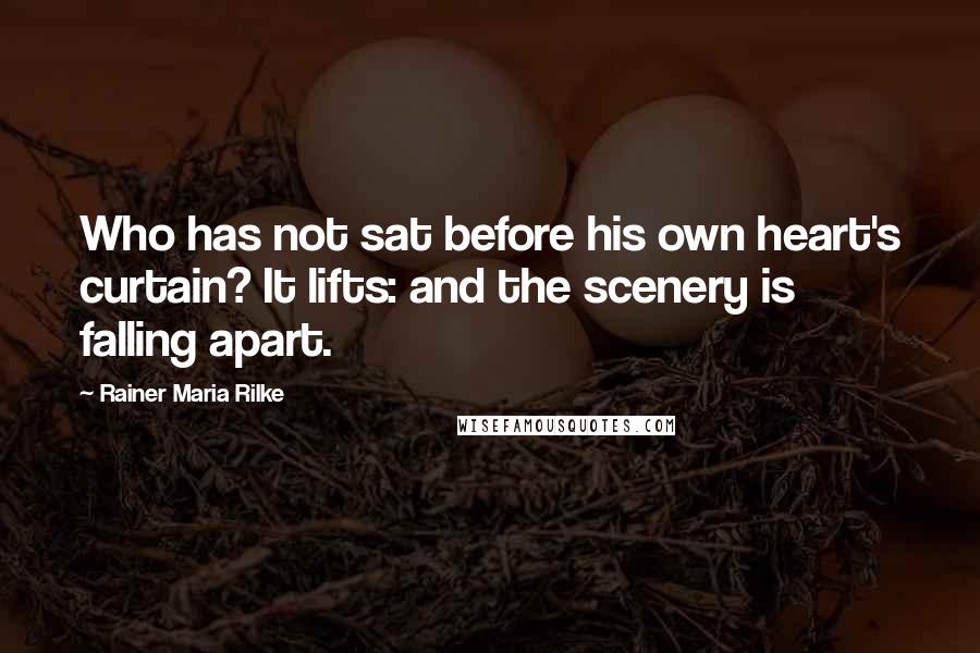 Rainer Maria Rilke Quotes: Who has not sat before his own heart's curtain? It lifts: and the scenery is falling apart.