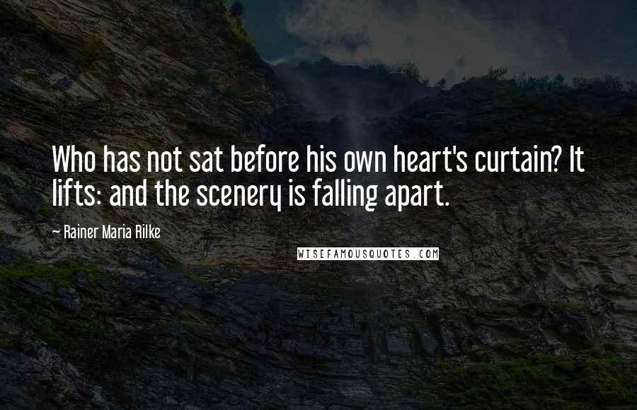 Rainer Maria Rilke Quotes: Who has not sat before his own heart's curtain? It lifts: and the scenery is falling apart.