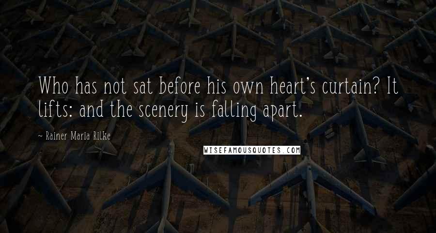 Rainer Maria Rilke Quotes: Who has not sat before his own heart's curtain? It lifts: and the scenery is falling apart.