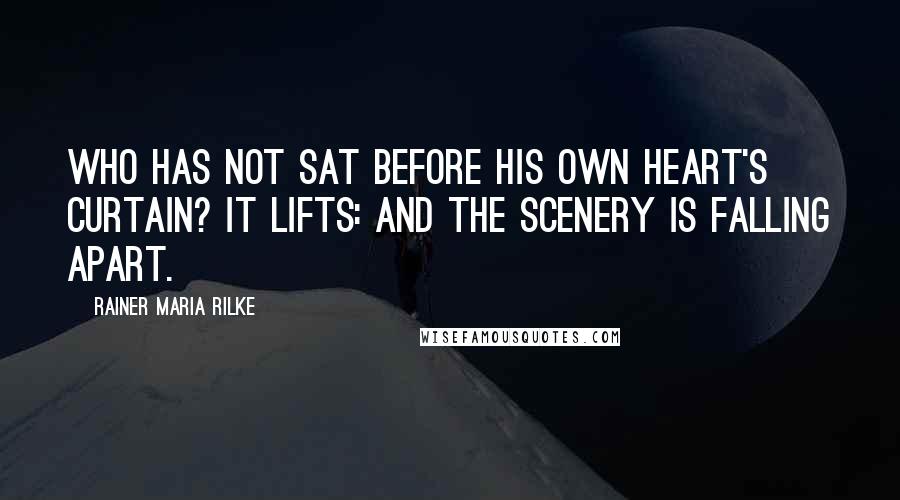 Rainer Maria Rilke Quotes: Who has not sat before his own heart's curtain? It lifts: and the scenery is falling apart.