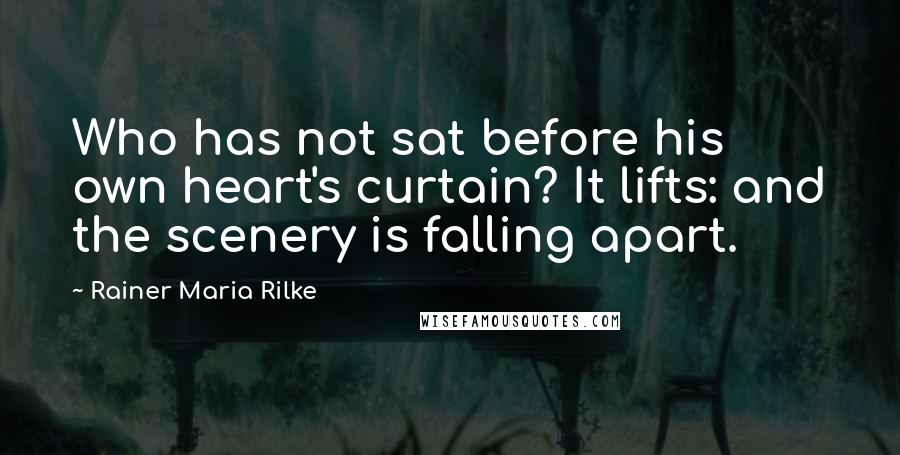 Rainer Maria Rilke Quotes: Who has not sat before his own heart's curtain? It lifts: and the scenery is falling apart.