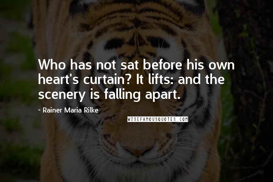 Rainer Maria Rilke Quotes: Who has not sat before his own heart's curtain? It lifts: and the scenery is falling apart.