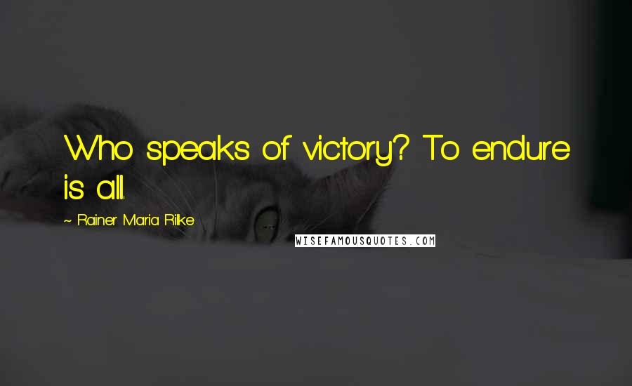 Rainer Maria Rilke Quotes: Who speaks of victory? To endure is all.