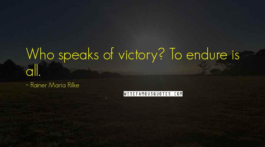 Rainer Maria Rilke Quotes: Who speaks of victory? To endure is all.