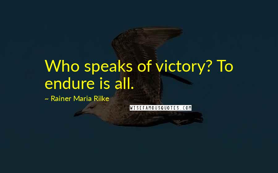 Rainer Maria Rilke Quotes: Who speaks of victory? To endure is all.