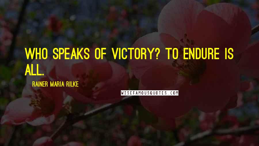 Rainer Maria Rilke Quotes: Who speaks of victory? To endure is all.