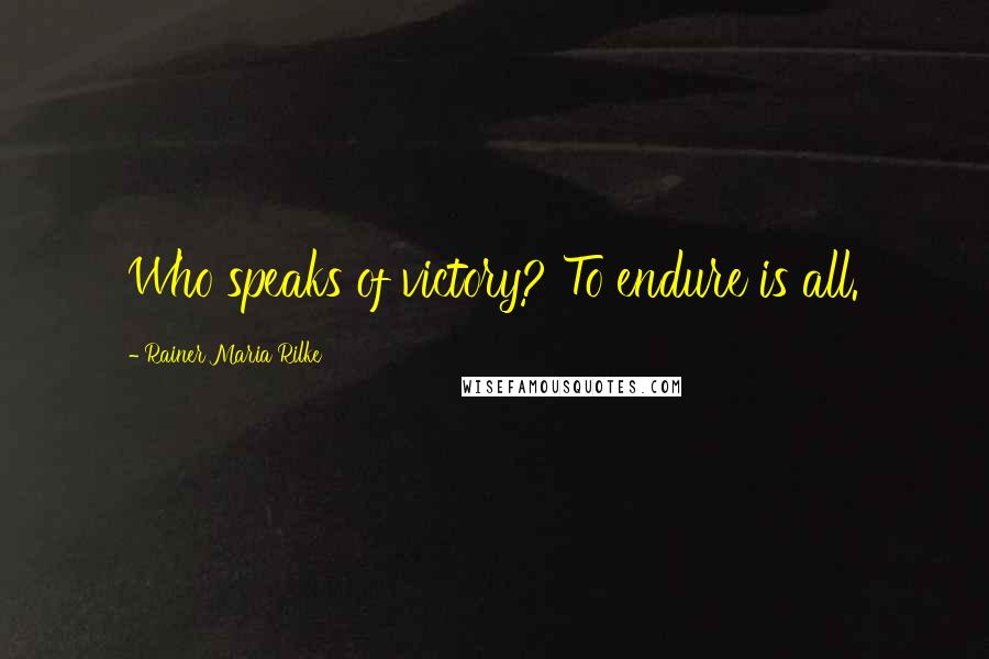 Rainer Maria Rilke Quotes: Who speaks of victory? To endure is all.