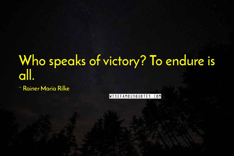 Rainer Maria Rilke Quotes: Who speaks of victory? To endure is all.