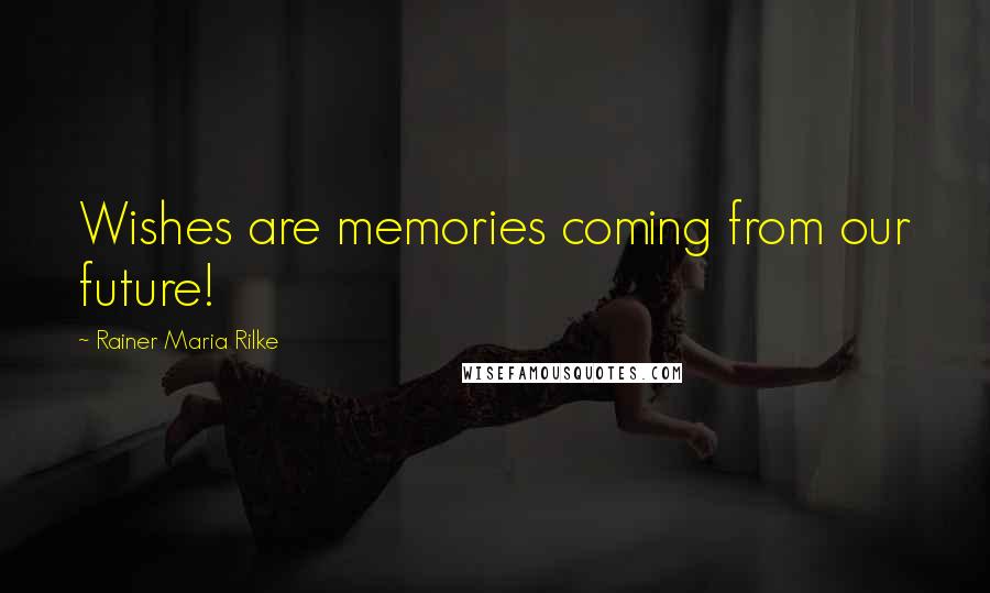 Rainer Maria Rilke Quotes: Wishes are memories coming from our future!