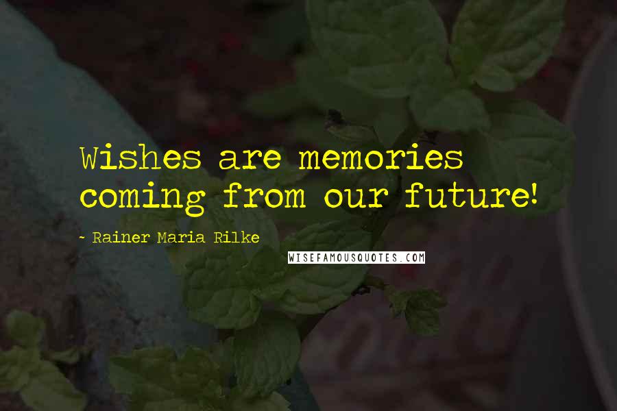 Rainer Maria Rilke Quotes: Wishes are memories coming from our future!