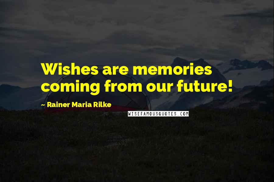 Rainer Maria Rilke Quotes: Wishes are memories coming from our future!