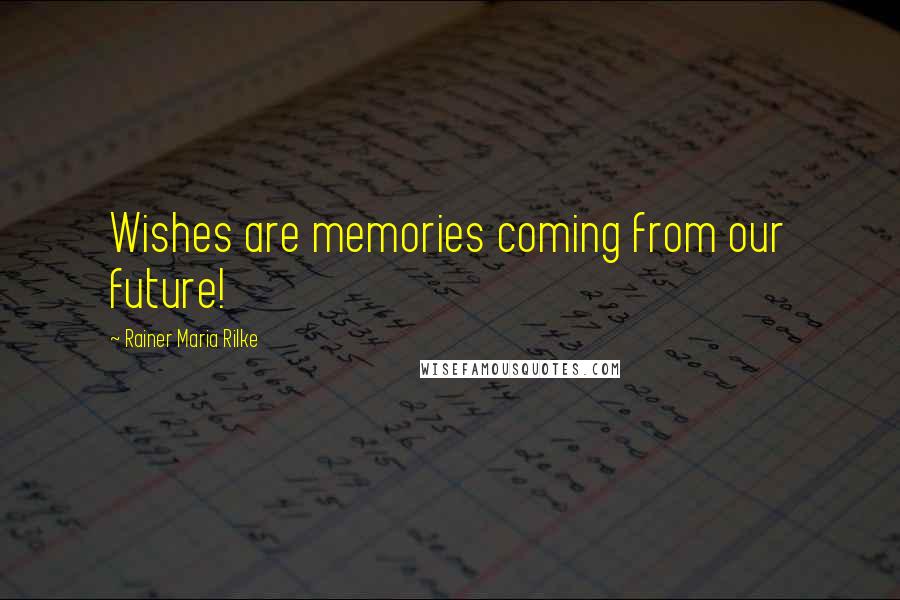 Rainer Maria Rilke Quotes: Wishes are memories coming from our future!