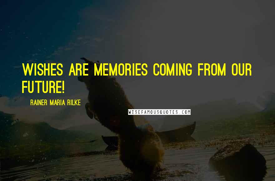 Rainer Maria Rilke Quotes: Wishes are memories coming from our future!