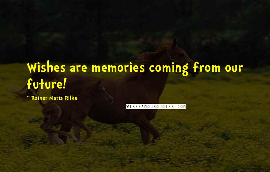 Rainer Maria Rilke Quotes: Wishes are memories coming from our future!