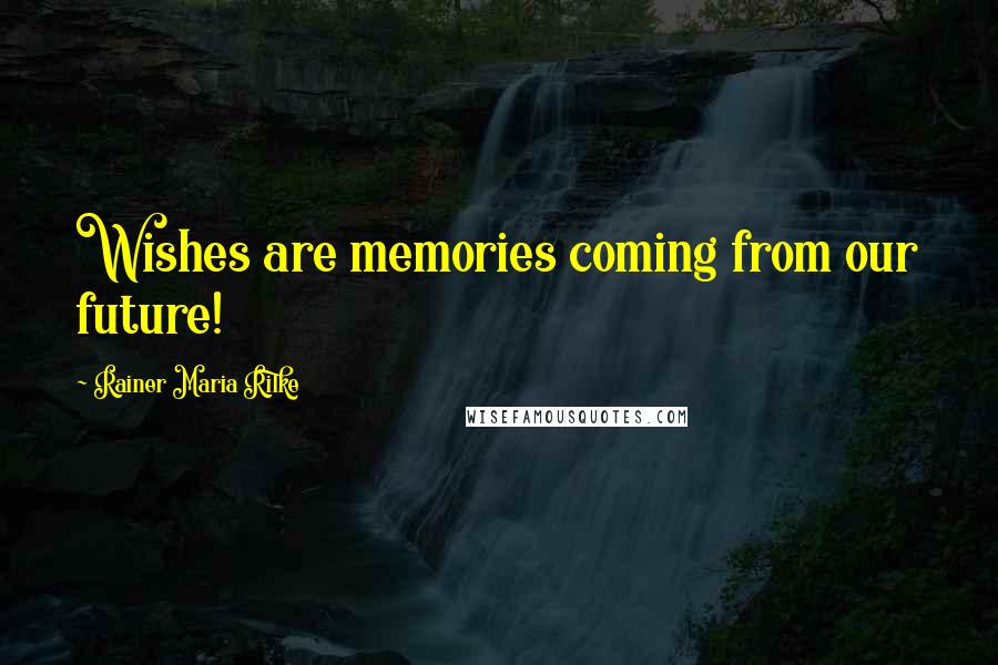 Rainer Maria Rilke Quotes: Wishes are memories coming from our future!