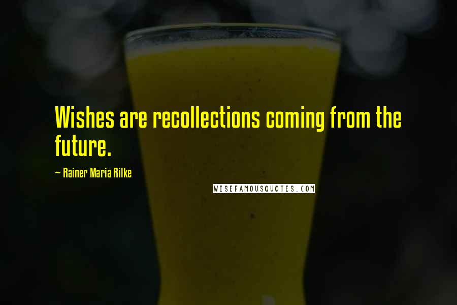 Rainer Maria Rilke Quotes: Wishes are recollections coming from the future.