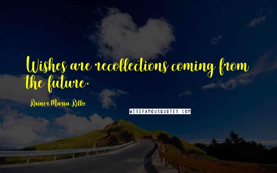 Rainer Maria Rilke Quotes: Wishes are recollections coming from the future.