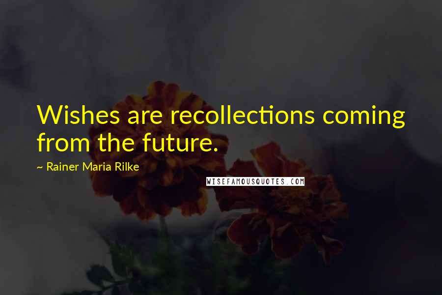 Rainer Maria Rilke Quotes: Wishes are recollections coming from the future.