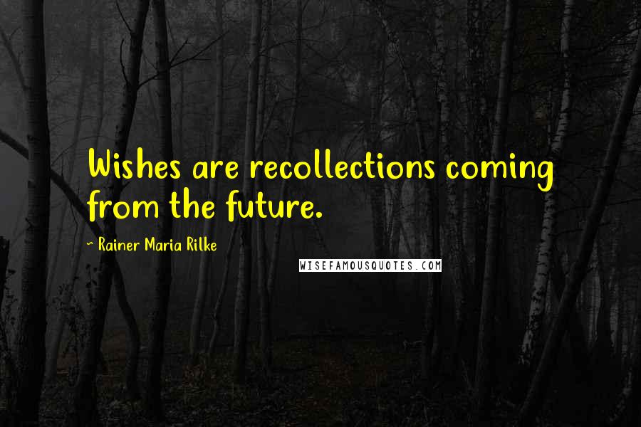 Rainer Maria Rilke Quotes: Wishes are recollections coming from the future.