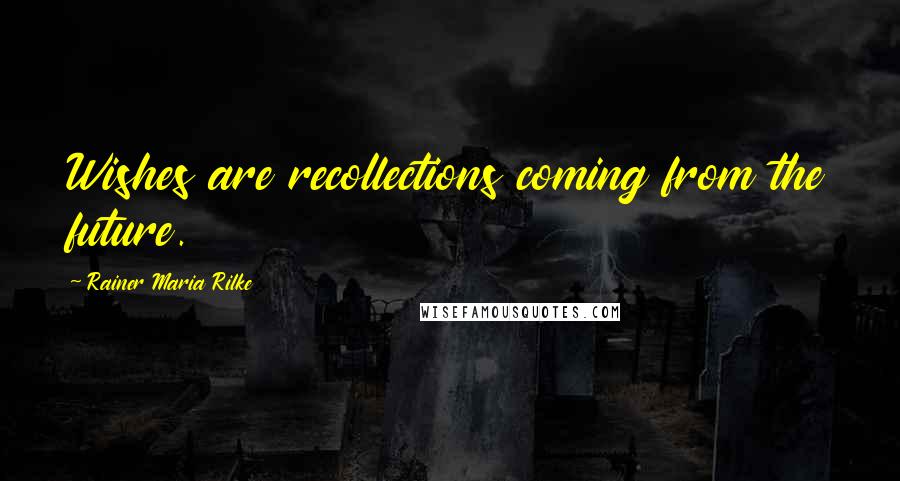 Rainer Maria Rilke Quotes: Wishes are recollections coming from the future.