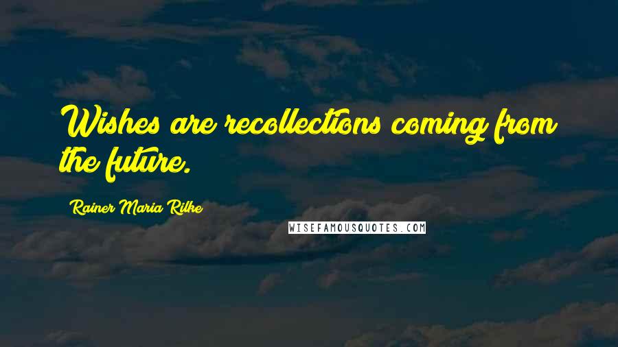 Rainer Maria Rilke Quotes: Wishes are recollections coming from the future.