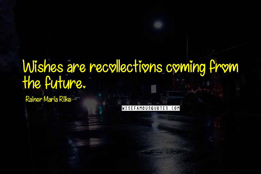 Rainer Maria Rilke Quotes: Wishes are recollections coming from the future.