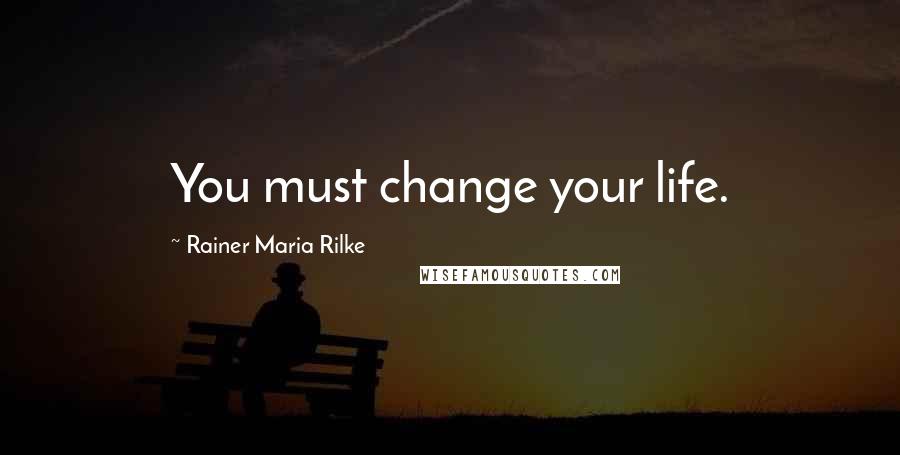 Rainer Maria Rilke Quotes: You must change your life.