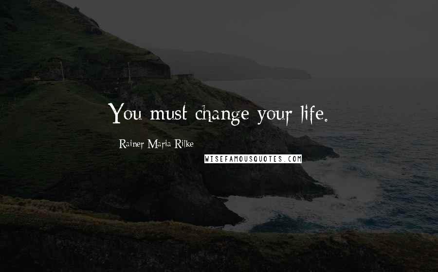 Rainer Maria Rilke Quotes: You must change your life.