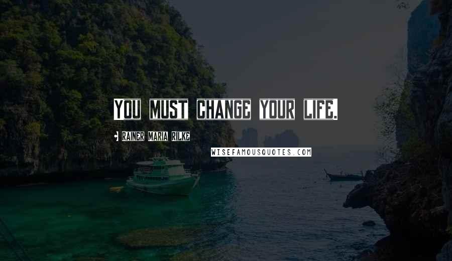 Rainer Maria Rilke Quotes: You must change your life.