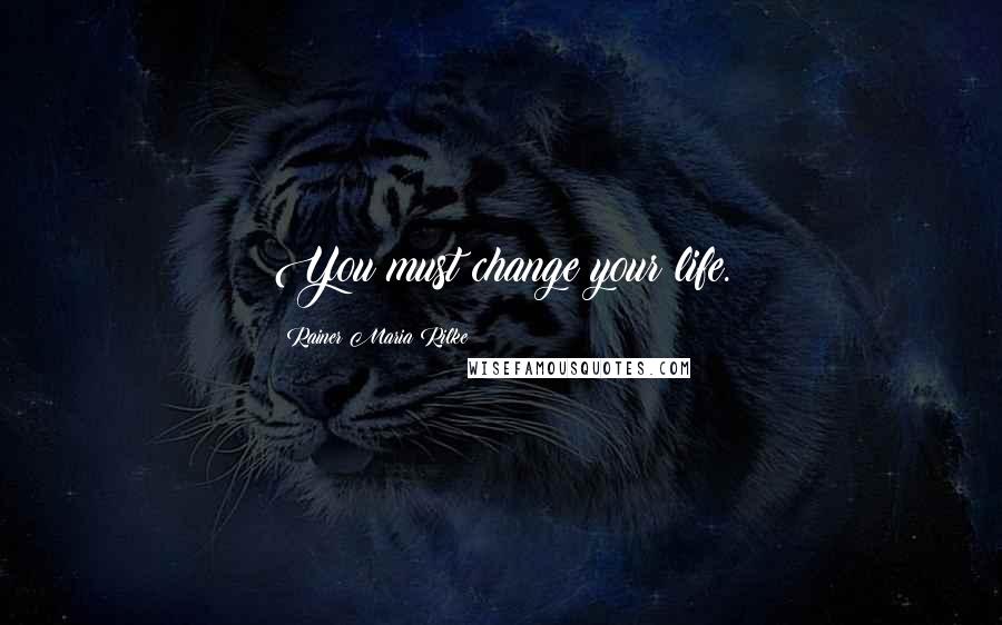 Rainer Maria Rilke Quotes: You must change your life.