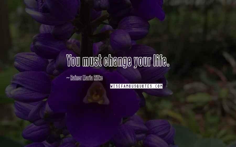 Rainer Maria Rilke Quotes: You must change your life.