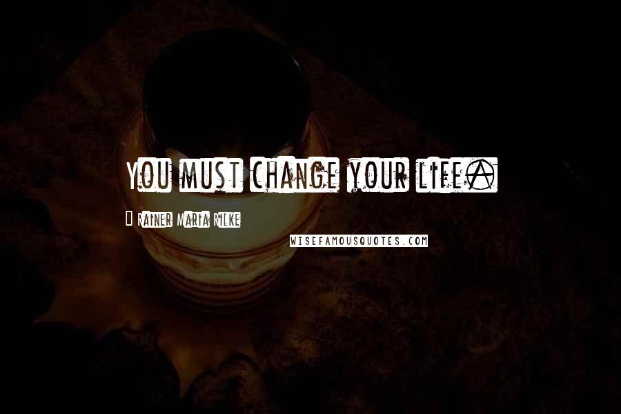 Rainer Maria Rilke Quotes: You must change your life.