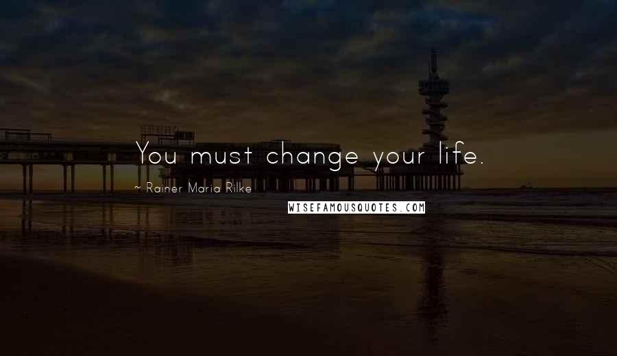 Rainer Maria Rilke Quotes: You must change your life.