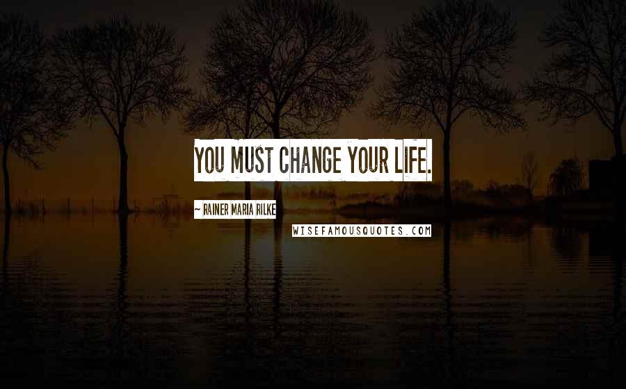 Rainer Maria Rilke Quotes: You must change your life.