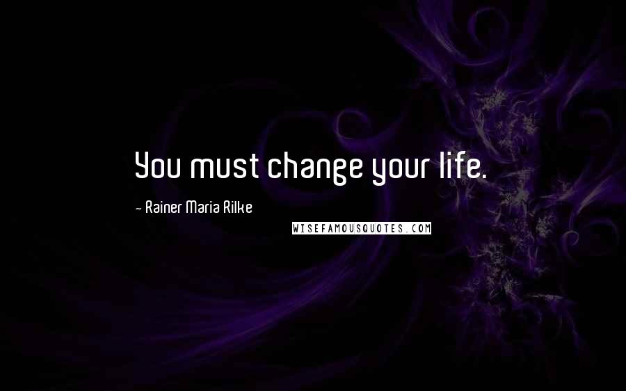 Rainer Maria Rilke Quotes: You must change your life.