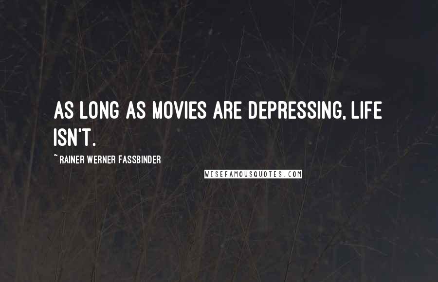 Rainer Werner Fassbinder Quotes: As long as movies are depressing, life isn't.