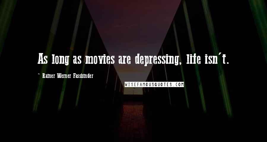 Rainer Werner Fassbinder Quotes: As long as movies are depressing, life isn't.