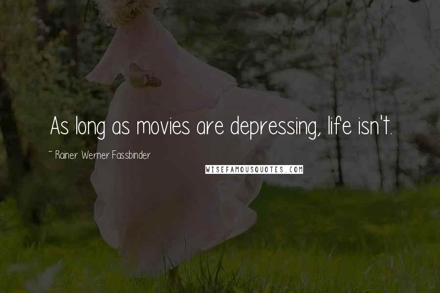 Rainer Werner Fassbinder Quotes: As long as movies are depressing, life isn't.