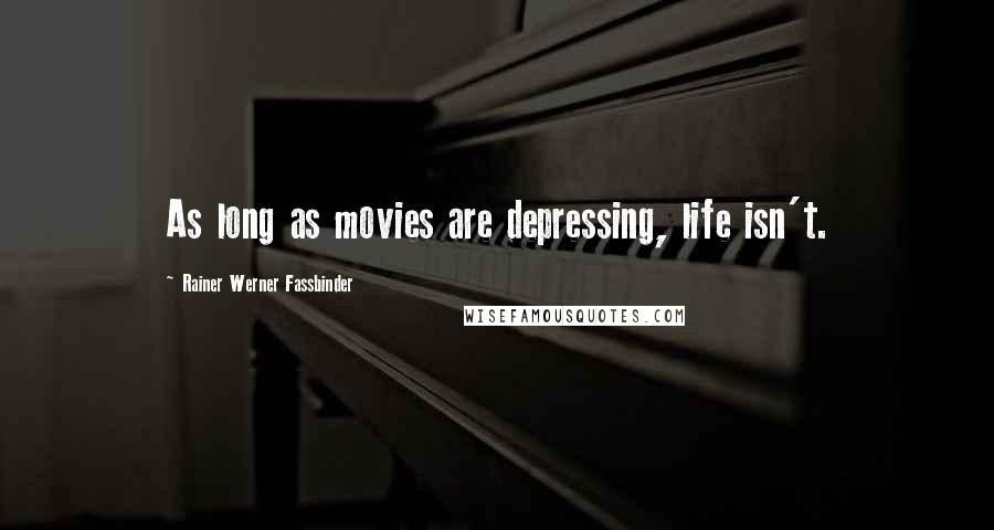 Rainer Werner Fassbinder Quotes: As long as movies are depressing, life isn't.