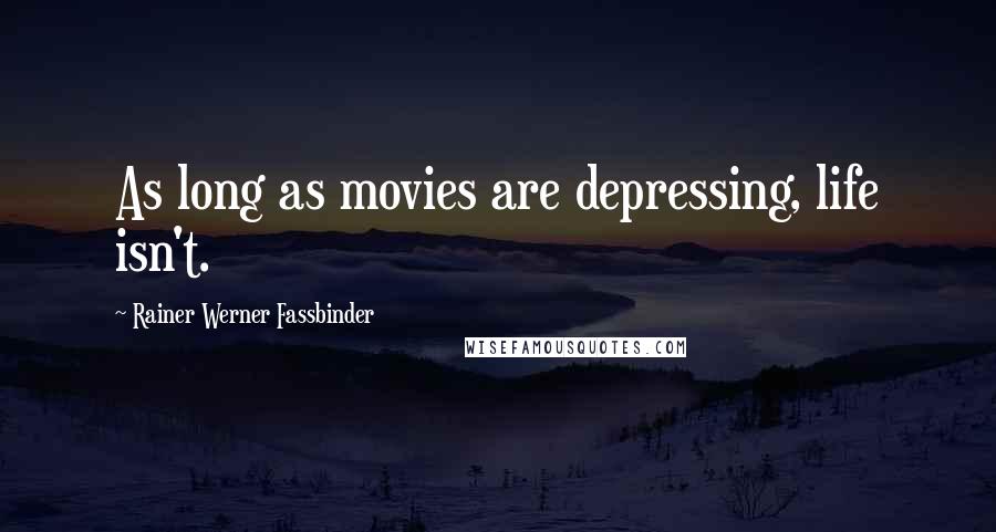Rainer Werner Fassbinder Quotes: As long as movies are depressing, life isn't.