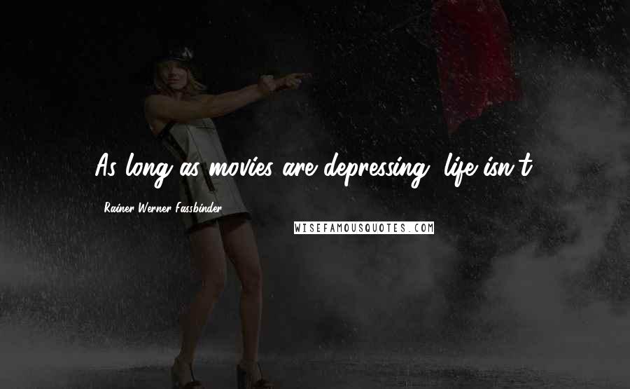 Rainer Werner Fassbinder Quotes: As long as movies are depressing, life isn't.