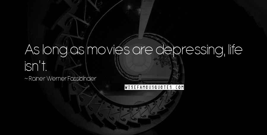 Rainer Werner Fassbinder Quotes: As long as movies are depressing, life isn't.