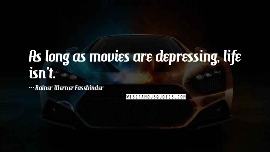 Rainer Werner Fassbinder Quotes: As long as movies are depressing, life isn't.