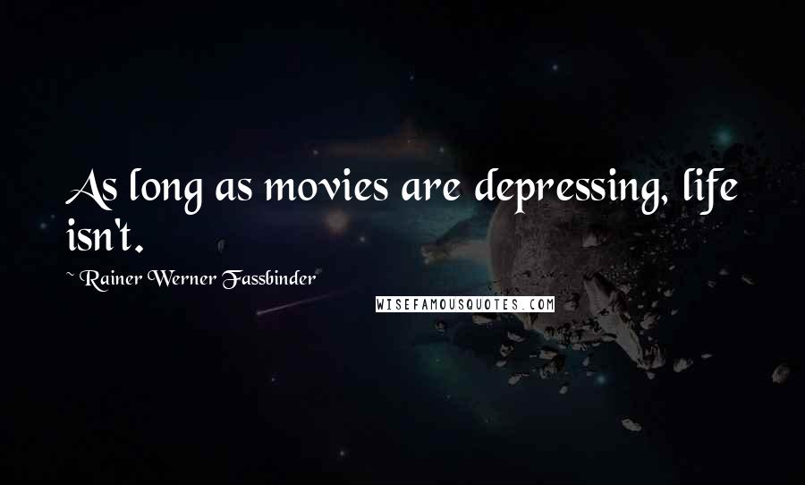 Rainer Werner Fassbinder Quotes: As long as movies are depressing, life isn't.