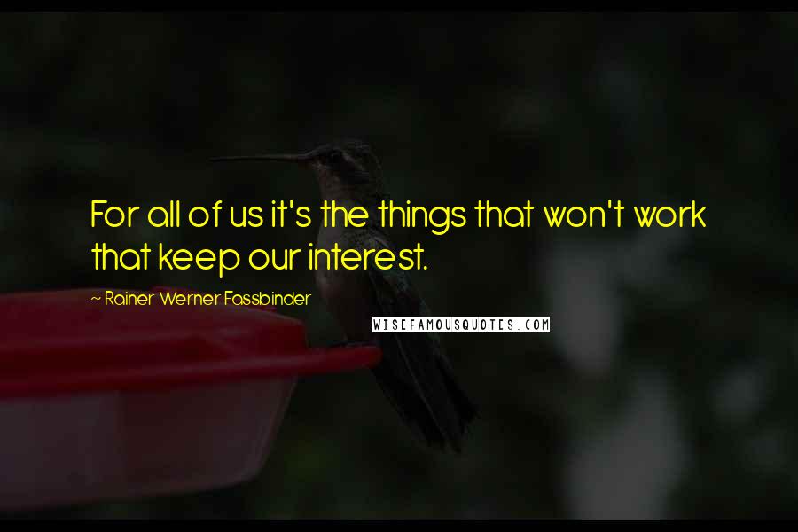 Rainer Werner Fassbinder Quotes: For all of us it's the things that won't work that keep our interest.
