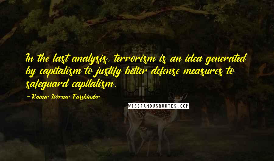 Rainer Werner Fassbinder Quotes: In the last analysis, terrorism is an idea generated by capitalism to justify better defense measures to safeguard capitalism.