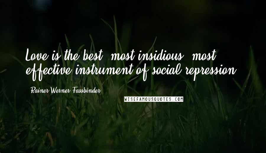 Rainer Werner Fassbinder Quotes: Love is the best, most insidious, most effective instrument of social repression.