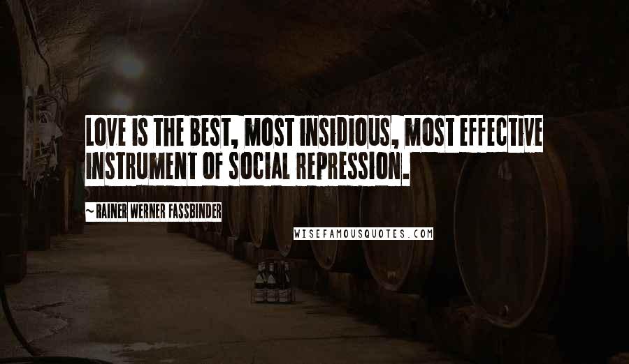 Rainer Werner Fassbinder Quotes: Love is the best, most insidious, most effective instrument of social repression.