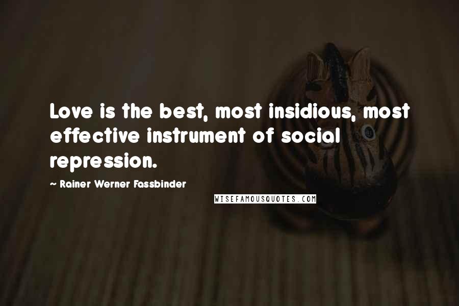 Rainer Werner Fassbinder Quotes: Love is the best, most insidious, most effective instrument of social repression.